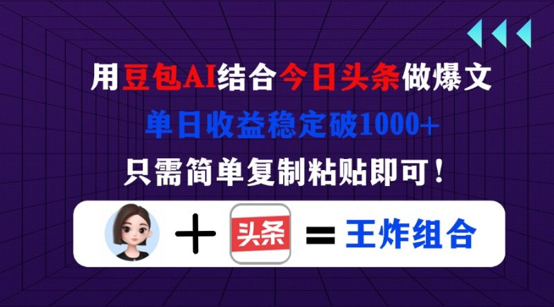 用豆包结合今日头条做爆文，单日收益稳定破1000+，只需简单复制粘贴即可！-58创网
