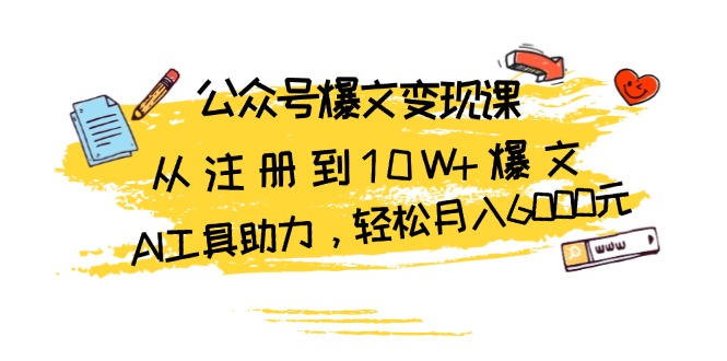 公众号爆文变现课：从注册到10W+爆文，AI工具助力，轻松月入6000元-58创网