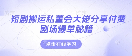 短剧搬运私董会大佬分享付费剧场爆单秘籍-58创网