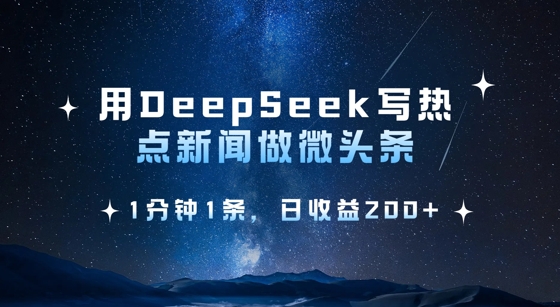 用DeepSeek写热点微头条，1分钟1条，日收益2张-58创网