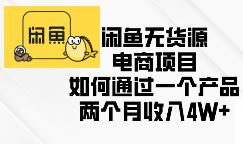 闲鱼无货源电商项目，如何通过一个产品两个月收入4W+-58创网