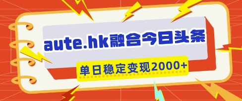 aute.hk融合今日头条，一键复制粘贴，单日稳定变现多张【揭秘】-58创网