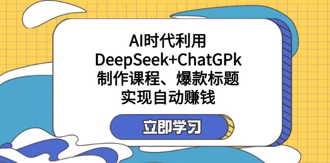 某付费文：AI时代利用DeepSeek+ChatGPk制作课程、爆款标题，实现自动赚钱-58创网