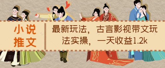 小说推文最新玩法，古言影视带文玩法实操，一天收益1.2k-58创网