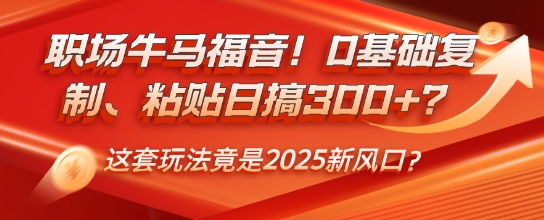 职场牛马福音！0基础复制、粘贴日搞3张？这套玩法竟是2025新风口？-58创网