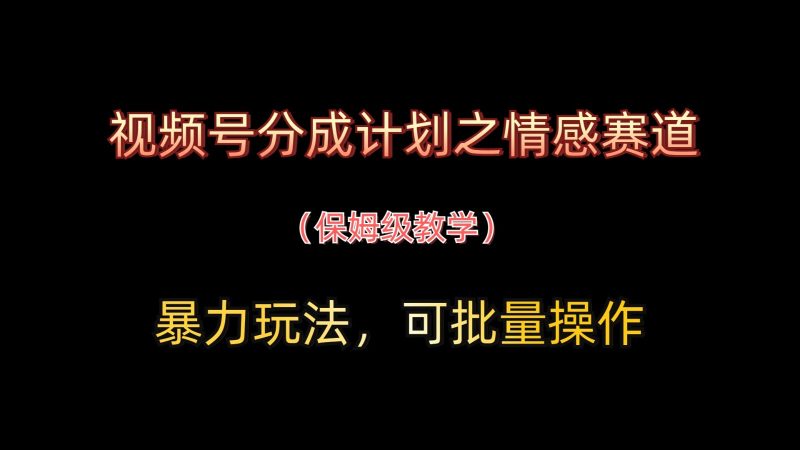 视频号分成计划之情感赛道暴力玩法，可批量操作，保姆级教学-58创网