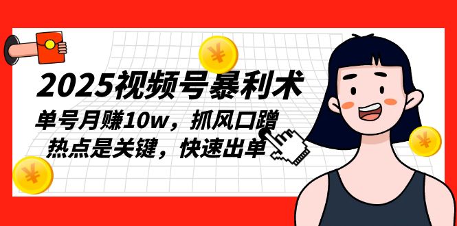 2025视频号暴利术，单号月赚10w，抓风口蹭热点是关键，快速出单-58创网