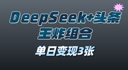 2025年DeepSeek+头条王炸组合，单日变现3张-58创网