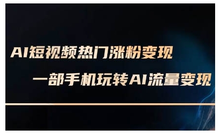 AI短视频热门涨粉变现课，AI数字人制作短视频超级变现实操课，一部手机玩转短视频变现-58创网