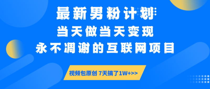 最新男粉计划6.0玩法，永不凋谢的互联网项目 当天做当天变现，视频包原…-58创网