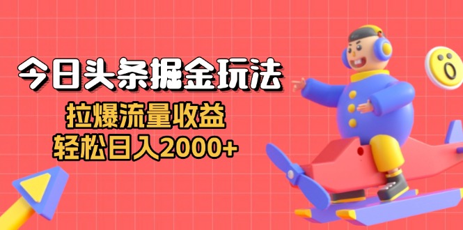 今日头条掘金玩法：拉爆流量收益，轻松日入2000+-58创网