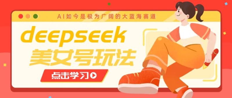 借助deepseek创作出各种风格的美女视频，7天快速涨粉，多种变现月入万元-58创网
