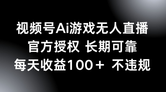 视频号AI游戏无人直播，官方授权 长期可靠，每天收益100+不违规-58创网