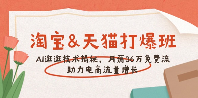 淘宝&天猫 打爆班，AI逛逛技术揭秘，月薅36万免费流，助力流量增长-58创网