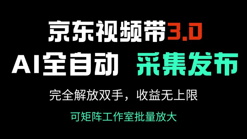 京东视频带货3.0，Ai全自动采集＋自动发布，完全解放双手，收入无上限…-58创网
