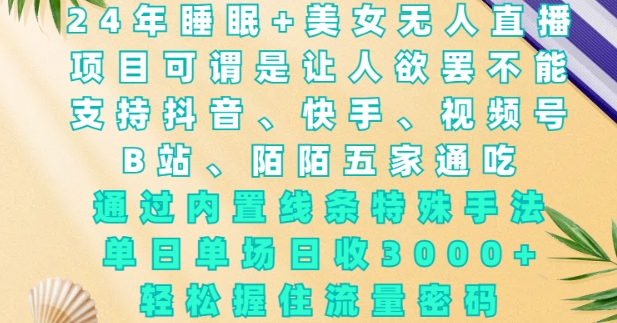 2024年睡眠+美女无人直播，通过内置线条特殊手法，单场日收3k+，轻松握住流量密码【揭秘】-58创网