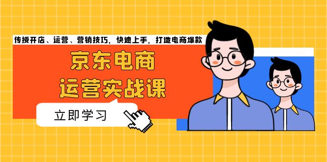 京东电商运营实战课，传授开店、运营、营销技巧，快速上手，打造电商爆款-58创网