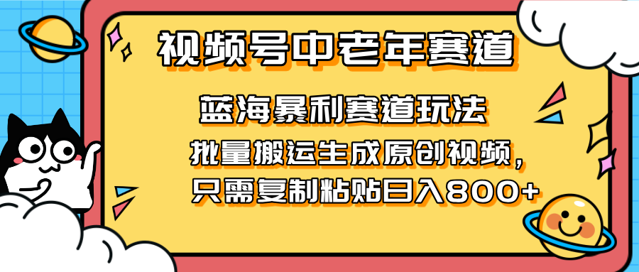 2025视频号中老年短视频蓝海暴利风口！复制粘贴搬运视频单日赚800+，无…-58创网