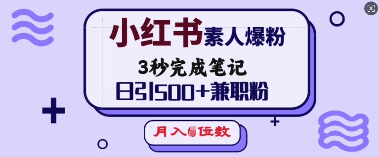 小红书素人爆粉，3秒完成笔记，日引500+兼职粉，月入5位数-58创网