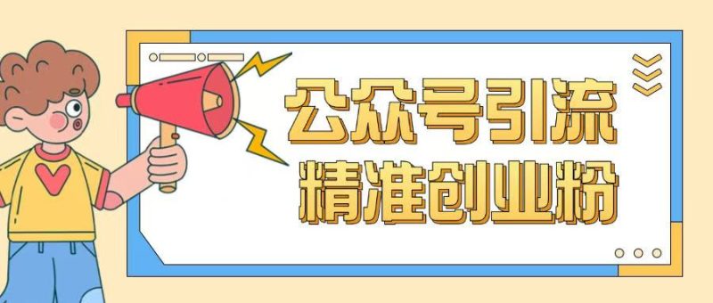 公众号引流创业粉玩法，0基础即可轻松掌握流量-58创网