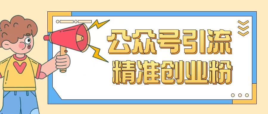 公众号引流创业粉玩法，0基础即可轻松掌握流量-58创网