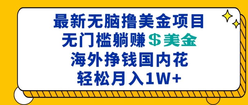 最新海外无脑撸美金项目，无门槛躺赚美金，海外挣钱国内花，月入一万加-58创网