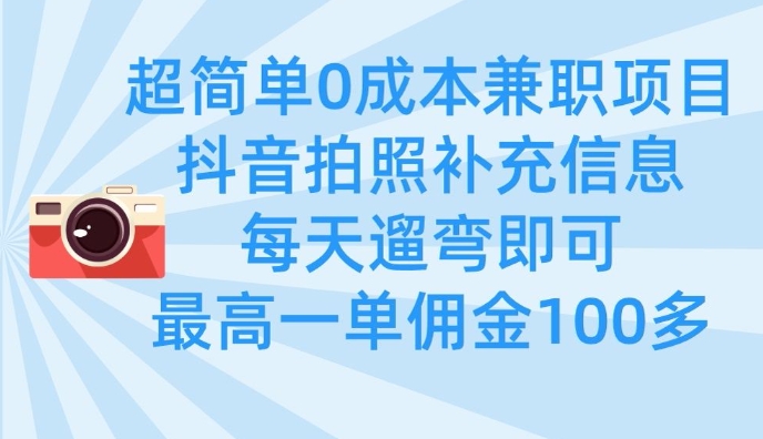 超简单0成本兼职项目，拍照补充信息，每天遛弯即可，最高一单佣金100多-58创网