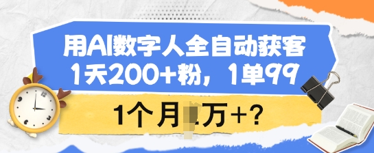 用AI数字人全自动获客，1天200+粉，1单99，1个月1个W+?-58创网