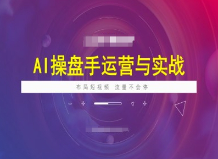 AI操盘手运营实战课程，布局短祝频，流量不会停-58创网