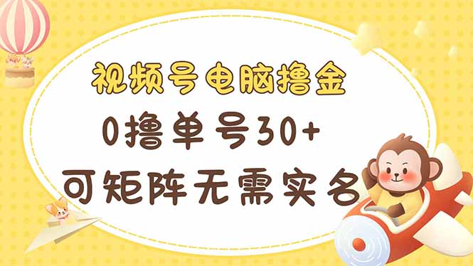 视频号电脑撸金 0撸单号30+ 可矩阵 无需实名多号多得-58创网