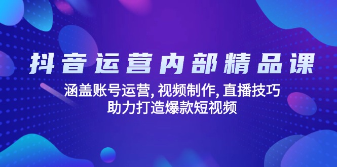 抖音运营内部精品课：涵盖账号运营, 视频制作, 直播技巧, 助力打造爆款…-58创网