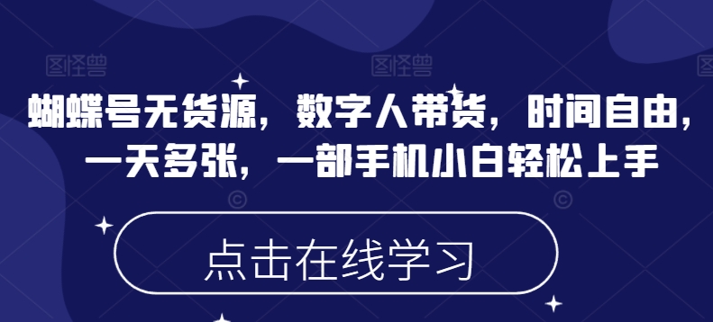 蝴蝶号无货源，数字人带货，时间自由，一天多张，一部手机小白轻松上手-58创网