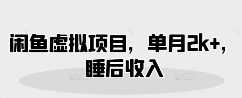 闲鱼虚拟项目，单月2k+，睡后收入-58创网