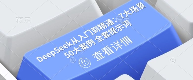 DeepSeek从入门到精通：7大场景 50大案例 全套提示词【文档】-58创网