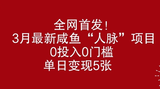 全网首发，3月最新咸鱼“人脉”项目，0投入0门槛，单日变现几张-58创网