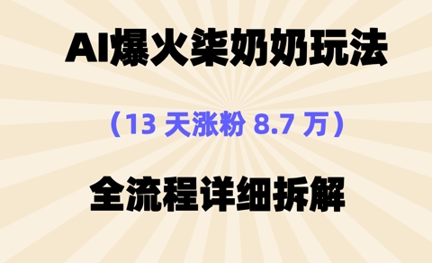 AI爆火柒奶奶玩法，13天涨粉8.7W，全流程详细拆解-58创网
