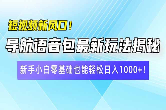 短视频新风口！导航语音包最新玩法揭秘，新手小白零基础也能轻松日入10…-58创网