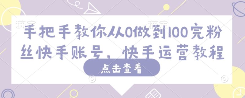 手把手教你从0做到100完粉丝快手账号，快手运营教程-58创网