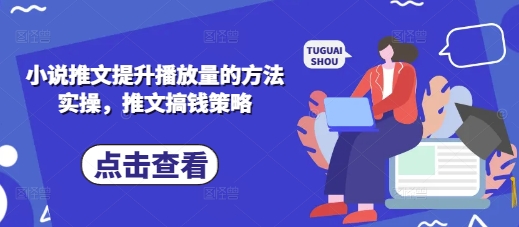 小说推文提升播放量的方法实操，推文搞钱策略-58创网