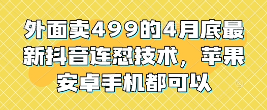 外面卖499的4月底最新抖音连怼技术，苹果安卓手机都可以-58创网