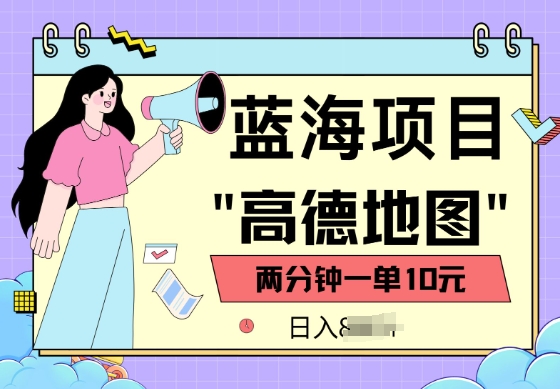 蓝海项目，高德地图最新玩法，2分钟一单，一单10元，适合新手小白-58创网