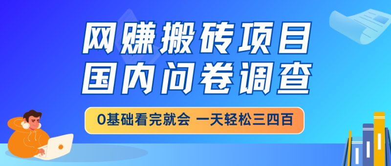 网赚搬砖项目，国内问卷调查，0基础看完就会 一天轻松三四百，靠谱副业…-58创网