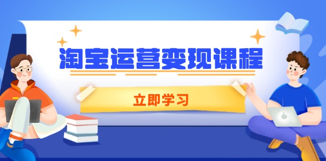 淘宝运营变现课程，涵盖店铺运营、推广、数据分析，助力商家提升-58创网