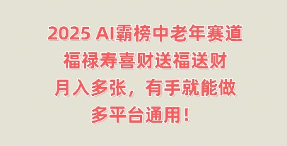 2025AI霸榜中老年赛道，福禄寿喜财送福送财，月入多张，有手就能做，多平台通用!-58创网