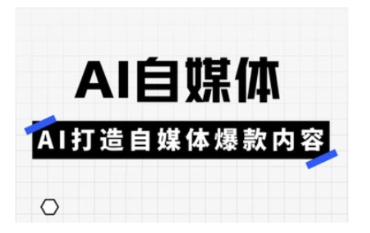 Ai自媒体实操课，AI打造自媒体爆款内容-58创网