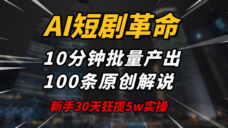 AI短剧革命！10分钟批量产出100条原创解说，新手30天狂揽5w实操揭秘-58创网
