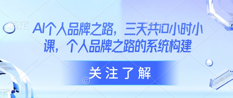 AI个人品牌之路，​三天共10小时小课，个人品牌之路的系统构建-58创网
