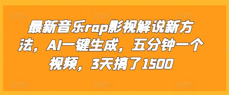最新音乐rap影视解说新方法，AI一键生成，五分钟一个视频，3天搞了1500【揭秘】-58创网