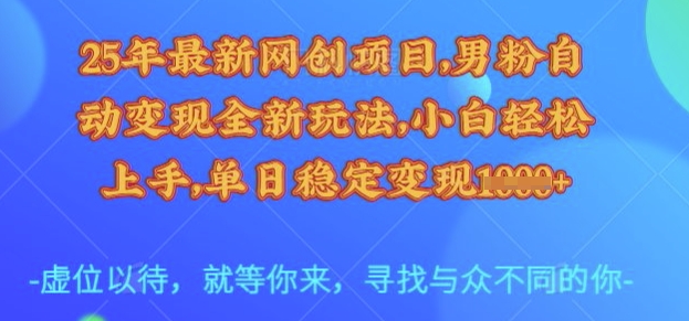 25年最新网创项目，男粉自动变现全新玩法，小白轻松上手，单日稳定变现多张【揭秘】-58创网