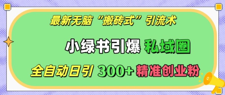 最新无脑“搬砖式”引流术，小绿书引爆私域圈，全自动日引300+精准创业粉【揭秘】-58创网